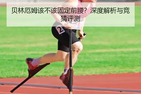 贝林厄姆该不该固定前腰？深度解析与竞猜评测