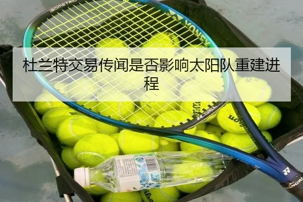 杜兰特交易传闻是否影响太阳队重建进程