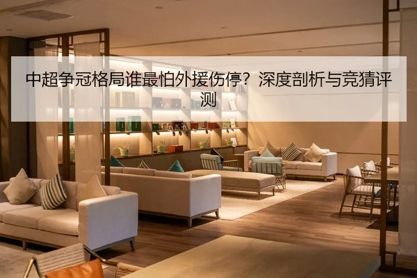 中超争冠格局谁最怕外援伤停？深度剖析与竞猜评测